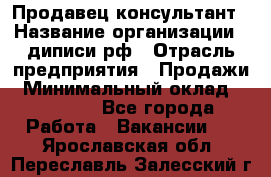 Продавец-консультант › Название организации ­ диписи.рф › Отрасль предприятия ­ Продажи › Минимальный оклад ­ 70 000 - Все города Работа » Вакансии   . Ярославская обл.,Переславль-Залесский г.